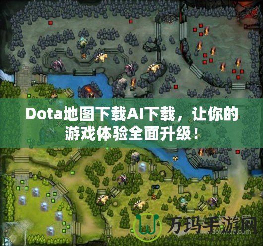 Dota地圖下載AI下載，讓你的游戲體驗(yàn)全面升級(jí)！