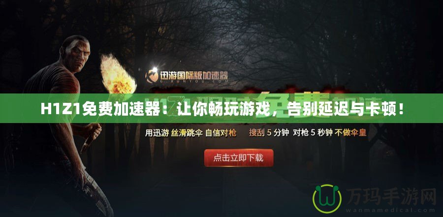 H1Z1免費(fèi)加速器：讓你暢玩游戲，告別延遲與卡頓！