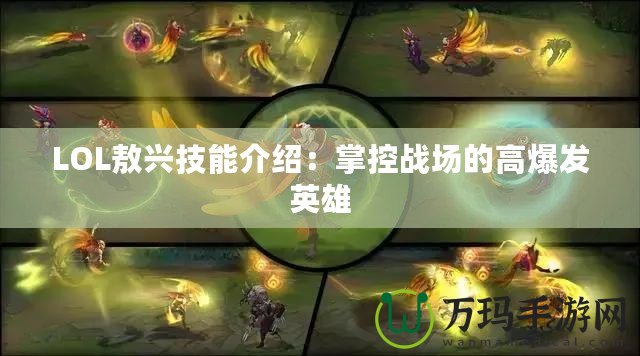 LOL敖興技能介紹：掌控戰(zhàn)場的高爆發(fā)英雄