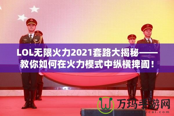 LOL無限火力2021套路大揭秘——教你如何在火力模式中縱橫捭闔！