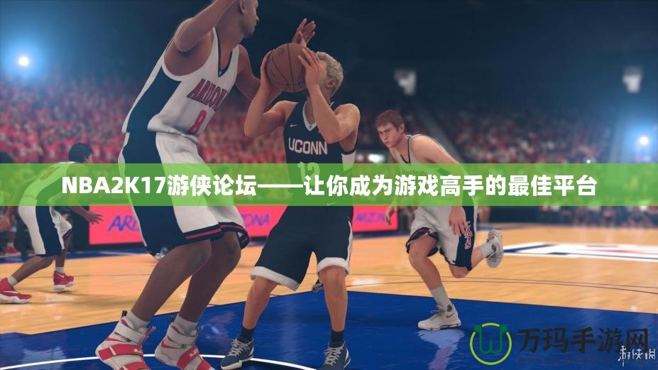 NBA2K17游俠論壇——讓你成為游戲高手的最佳平臺