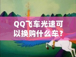 QQ飛車光速可以換購什么車？快來看看這些炫酷坐騎！