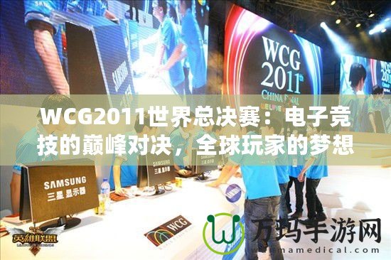 WCG2011世界總決賽：電子競(jìng)技的巔峰對(duì)決，全球玩家的夢(mèng)想舞臺(tái)