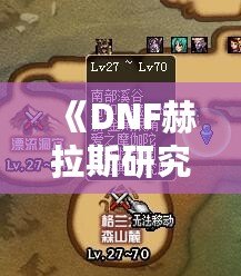 《DNF赫拉斯研究所在哪里？探索神秘副本的全攻略》