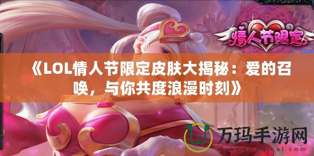 《LOL情人節(jié)限定皮膚大揭秘：愛的召喚，與你共度浪漫時刻》