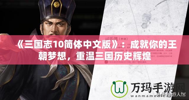 《三國志10簡體中文版》：成就你的王朝夢想，重溫三國歷史輝煌