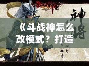 《斗戰(zhàn)神怎么改模式？打造屬于你的完美游戲體驗(yàn)》