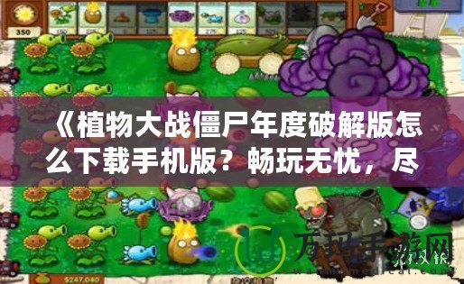 《植物大戰(zhàn)僵尸年度破解版怎么下載手機(jī)版？暢玩無(wú)憂，盡享破解樂(lè)趣！