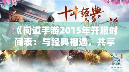 《問道手游2015年開服時(shí)間表：與經(jīng)典相遇，共享仙俠奇緣》