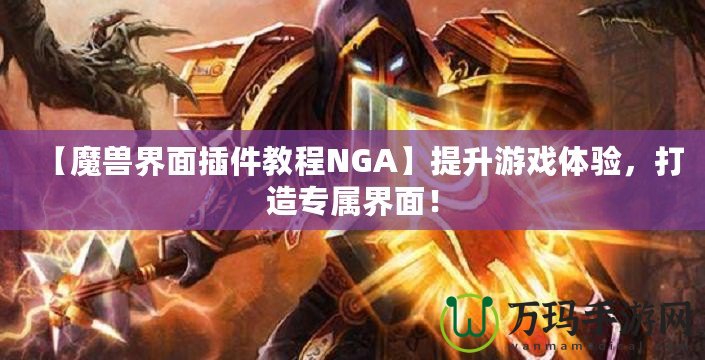 【魔獸界面插件教程NGA】提升游戲體驗，打造專屬界面！