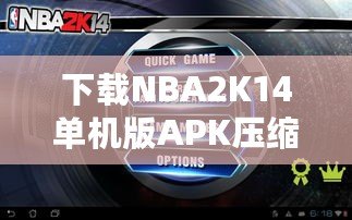 下載NBA2K14單機(jī)版APK壓縮包，暢享極致籃球體驗！