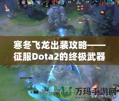 寒冬飛龍出裝攻略——征服Dota2的終極武器！