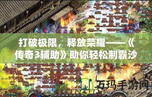 打破極限，釋放榮耀——《傳奇3輔助》助你輕松制霸沙巴克