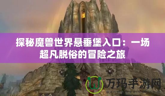 探秘魔獸世界懸垂堡入口：一場超凡脫俗的冒險之旅