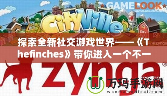 探索全新社交游戲世界——《Thefinches》帶你進(jìn)入一個(gè)不一樣的虛擬冒險(xiǎn)！