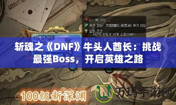 斬魂之《DNF》牛頭人酋長：挑戰(zhàn)最強(qiáng)Boss，開啟英雄之路