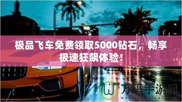 極品飛車免費(fèi)領(lǐng)取5000鉆石，暢享極速狂飆體驗(yàn)！