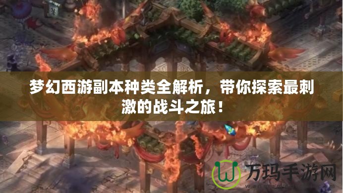 夢幻西游副本種類全解析，帶你探索最刺激的戰(zhàn)斗之旅！