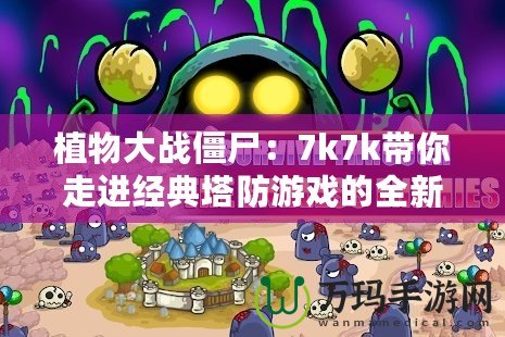 植物大戰(zhàn)僵尸：7k7k帶你走進(jìn)經(jīng)典塔防游戲的全新世界