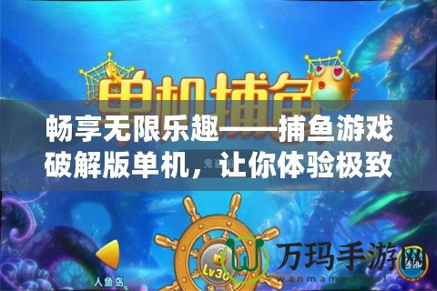 暢享無限樂趣——捕魚游戲破解版單機(jī)，讓你體驗(yàn)極致娛樂