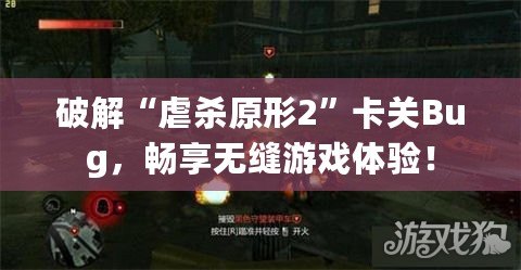 破解“虐殺原形2”卡關(guān)Bug，暢享無(wú)縫游戲體驗(yàn)！