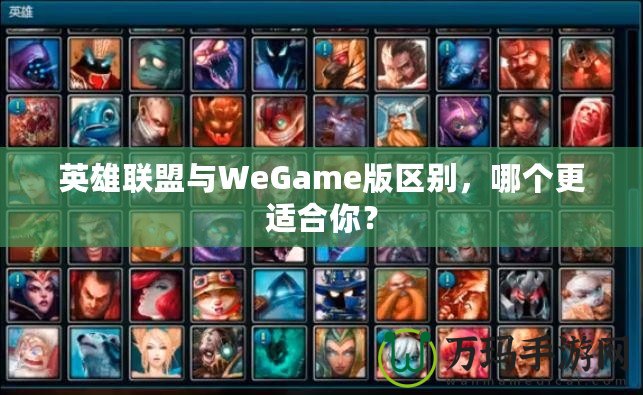 英雄聯(lián)盟與WeGame版區(qū)別，哪個更適合你？