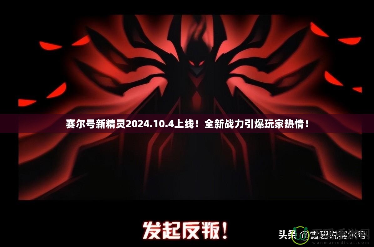 賽爾號新精靈2024.10.4上線！全新戰(zhàn)力引爆玩家熱情！