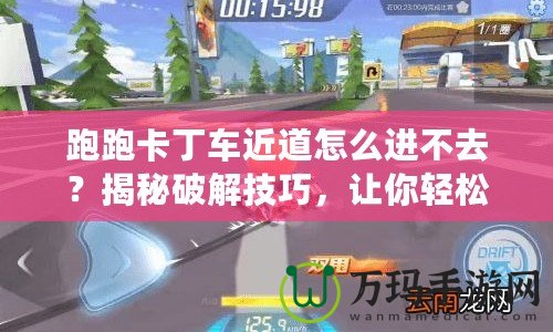 跑跑卡丁車近道怎么進不去？揭秘破解技巧，讓你輕松領先！