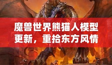 魔獸世界熊貓人模型更新，重拾東方風(fēng)情再現(xiàn)新生