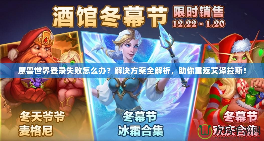 魔獸世界登錄失敗怎么辦？解決方案全解析，助你重返艾澤拉斯！