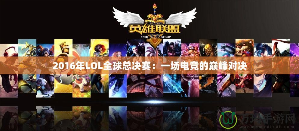 2016年LOL全球總決賽：一場電競的巔峰對決