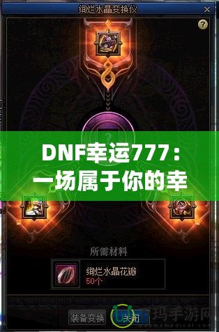 DNF幸運777：一場屬于你的幸運冒險，開啟全新致富之路！