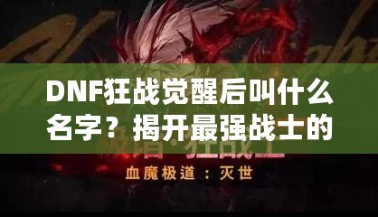 DNF狂戰(zhàn)覺(jué)醒后叫什么名字？揭開(kāi)最強(qiáng)戰(zhàn)士的面紗