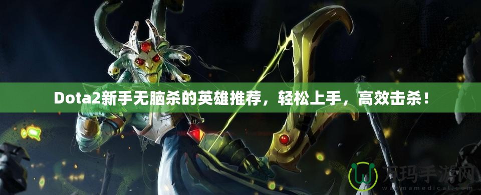 Dota2新手無腦殺的英雄推薦，輕松上手，高效擊殺！