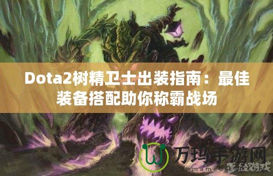 Dota2樹精衛(wèi)士出裝指南：最佳裝備搭配助你稱霸戰(zhàn)場