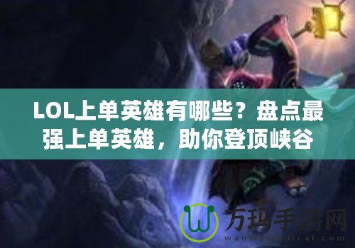 LOL上單英雄有哪些？盤點(diǎn)最強(qiáng)上單英雄，助你登頂峽谷！