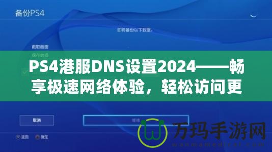 PS4港服DNS設(shè)置2024——暢享極速網(wǎng)絡(luò)體驗(yàn)，輕松訪問更多游戲內(nèi)容