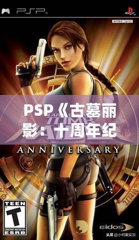 PSP《古墓麗影：十周年紀(jì)念版》存檔全解析——探索經(jīng)典冒險(xiǎn)之旅