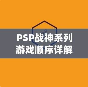 PSP戰(zhàn)神系列游戲順序詳解：引領(lǐng)你踏上神話之路