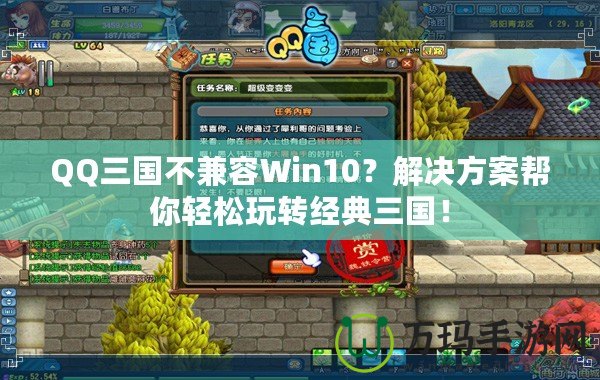 QQ三國(guó)不兼容Win10？解決方案幫你輕松玩轉(zhuǎn)經(jīng)典三國(guó)！