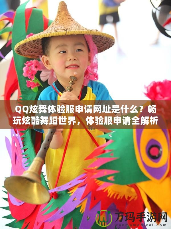 QQ炫舞體驗服申請網(wǎng)址是什么？暢玩炫酷舞蹈世界，體驗服申請全解析