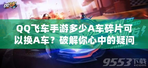 QQ飛車手游多少A車碎片可以換A車？破解你心中的疑問！