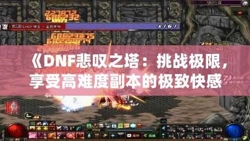 《DNF悲嘆之塔：挑戰(zhàn)極限，享受高難度副本的極致快感》