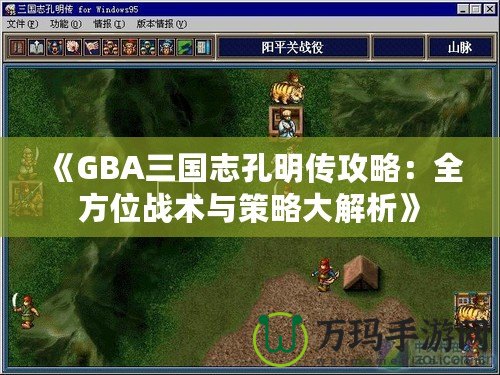 《GBA三國志孔明傳攻略：全方位戰(zhàn)術與策略大解析》