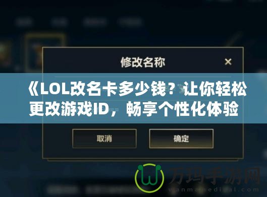 《LOL改名卡多少錢？讓你輕松更改游戲ID，暢享個(gè)性化體驗(yàn)》