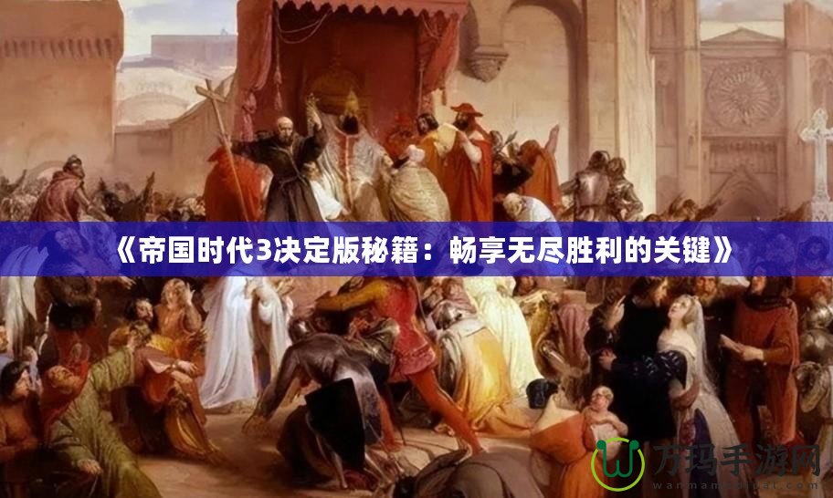 《帝國時代3決定版秘籍：暢享無盡勝利的關(guān)鍵》