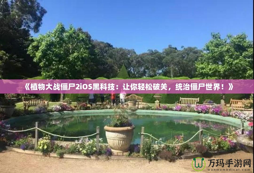 《植物大戰(zhàn)僵尸2iOS黑科技：讓你輕松破關(guān)，統(tǒng)治僵尸世界！》