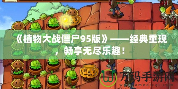 《植物大戰(zhàn)僵尸95版》——經典重現(xiàn)，暢享無盡樂趣！