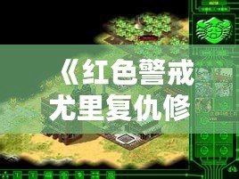 《紅色警戒尤里復仇修改器PC版：提升游戲體驗，開啟全新戰(zhàn)斗之旅！》