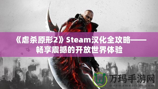 《虐殺原形2》Steam漢化全攻略——暢享震撼的開(kāi)放世界體驗(yàn)